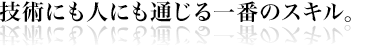 技術にも人にも通じる一番のスキル。