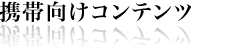 携帯向けコンテンツ